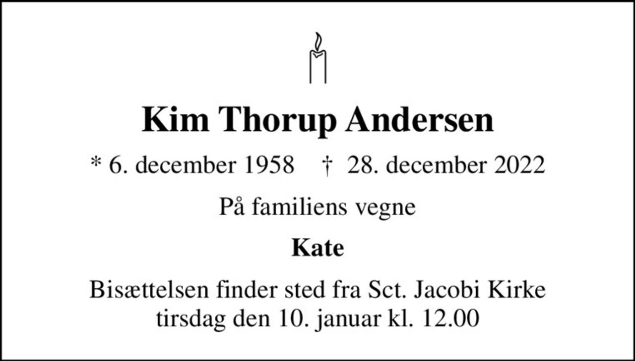 Kim Thorup Andersen
* 6. december 1958    ✝ 28. december 2022
På familiens vegne
Kate
Bisættelsen finder sted fra Sct. Jacobi Kirke  tirsdag den 10. januar kl. 12.00
