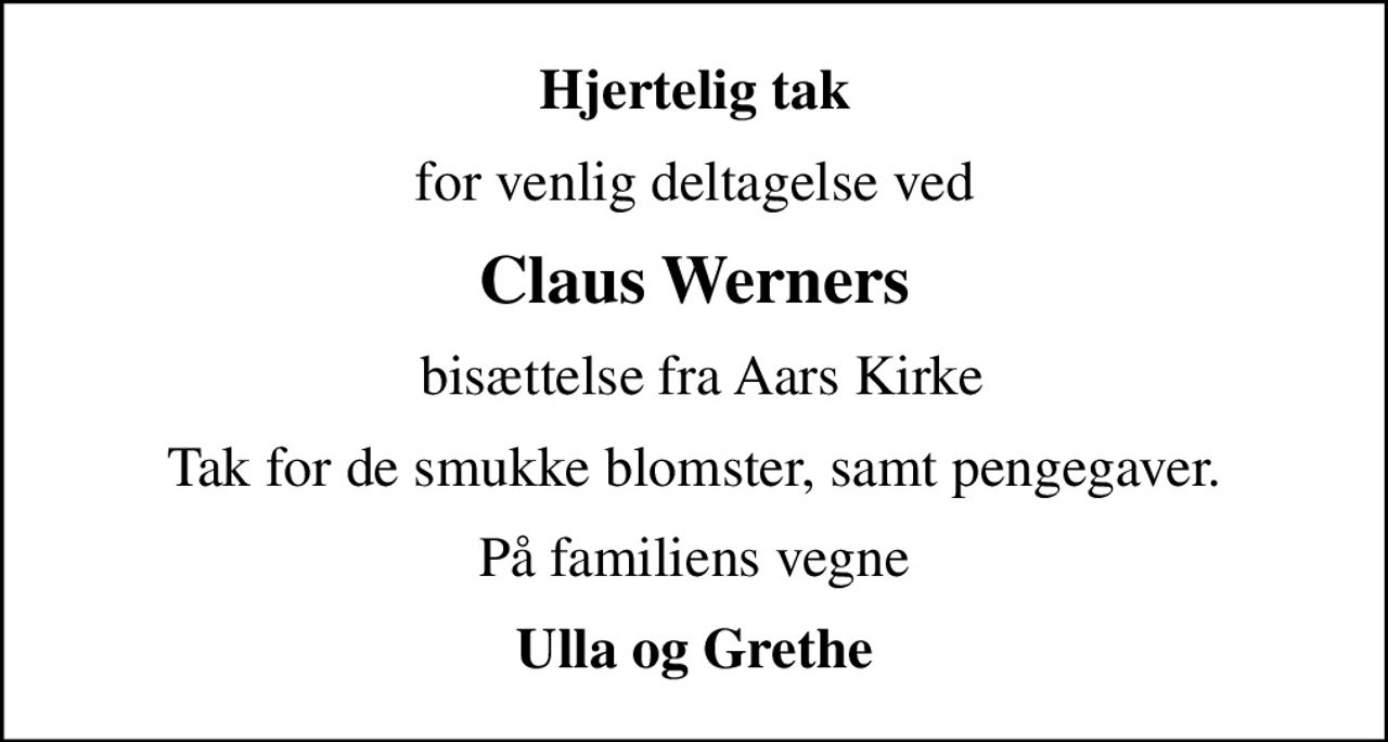 Hjertelig tak
for venlig deltagelse ved
Claus Werners
 bisættelse fra Aars Kirke
Tak for de smukke blomster, samt pengegaver.
På familiens vegne
Ulla og Grethe