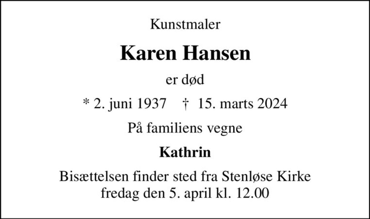 Kunstmaler
Karen Hansen
er død
* 2. juni 1937    ✝ 15. marts 2024
På familiens vegne
Kathrin
Bisættelsen finder sted fra Stenløse Kirke  fredag den 5. april kl. 12.00