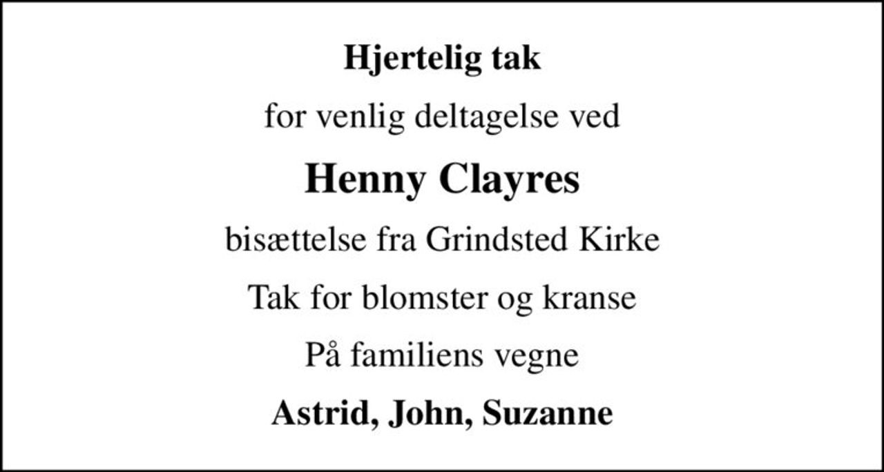 Hjertelig tak
for venlig deltagelse ved
Henny Clayres
bisættelse fra Grindsted Kirke
Tak for blomster og kranse
På familiens vegne
Astrid, John, Suzanne