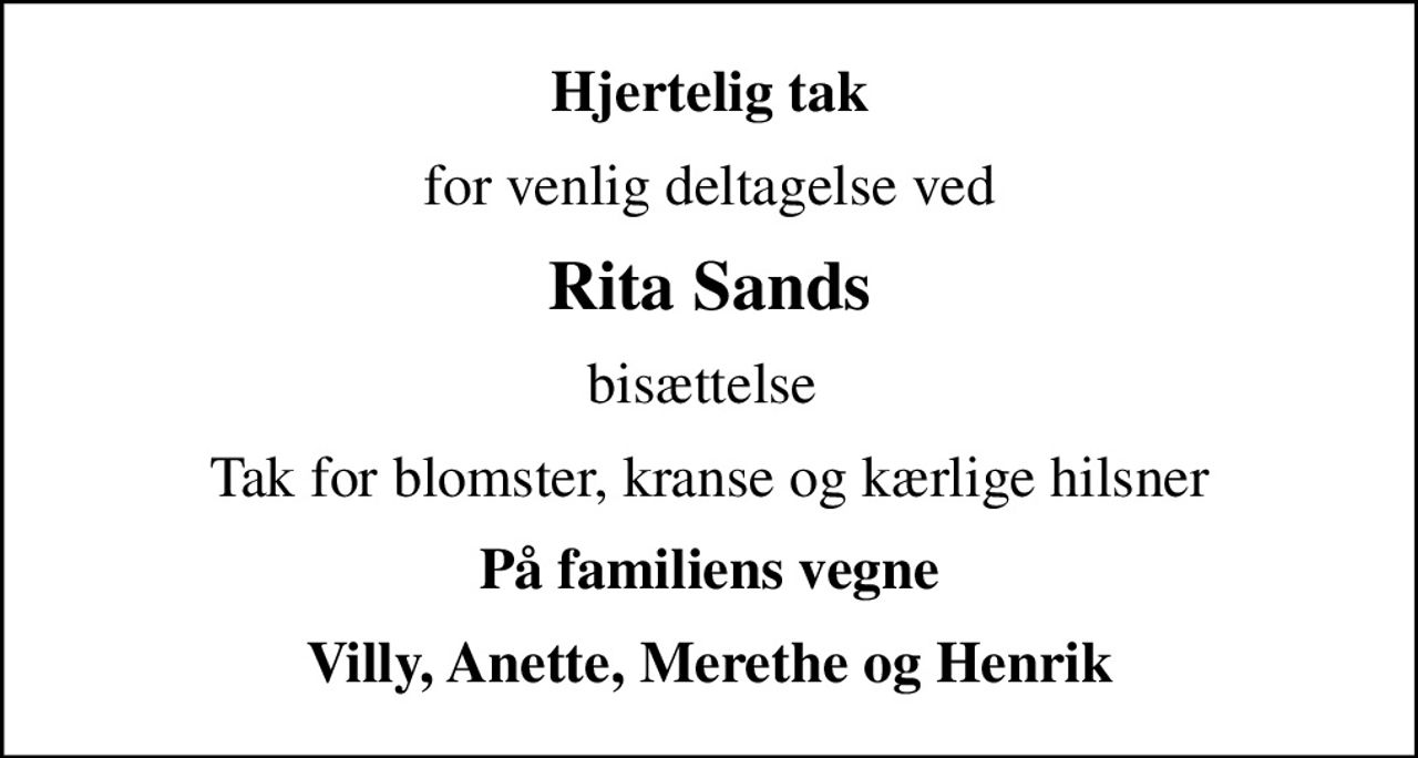 Hjertelig tak
for venlig deltagelse ved
Rita Sands
bisættelse 
Tak for blomster, kranse og kærlige hilsner
På familiens vegne
Villy, Anette, Merethe og Henrik