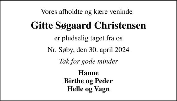 Vores afholdte og kære veninde  
Gitte Søgaard Christensen
er pludselig taget fra os
Nr. Søby, den 30. april 2024
Tak for gode minder
Hanne Birthe og Peder Helle og Vagn