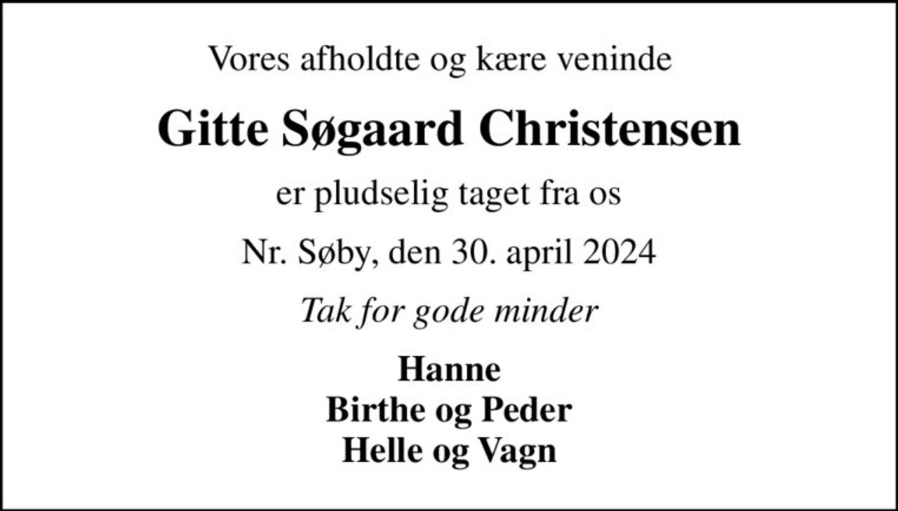 Vores afholdte og kære veninde  
Gitte Søgaard Christensen
er pludselig taget fra os
Nr. Søby, den 30. april 2024
Tak for gode minder
Hanne Birthe og Peder Helle og Vagn
