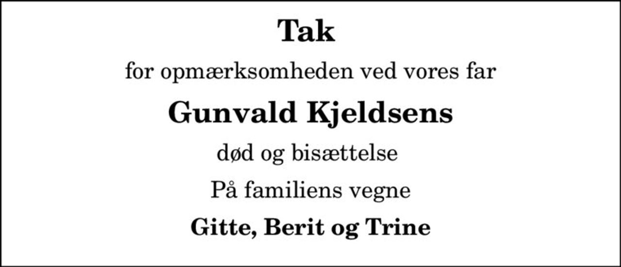 Tak 
for opmærksomheden ved vores far
Gunvald Kjeldsens
død og bisættelse 
På familiens vegne
Gitte, Berit og Trine