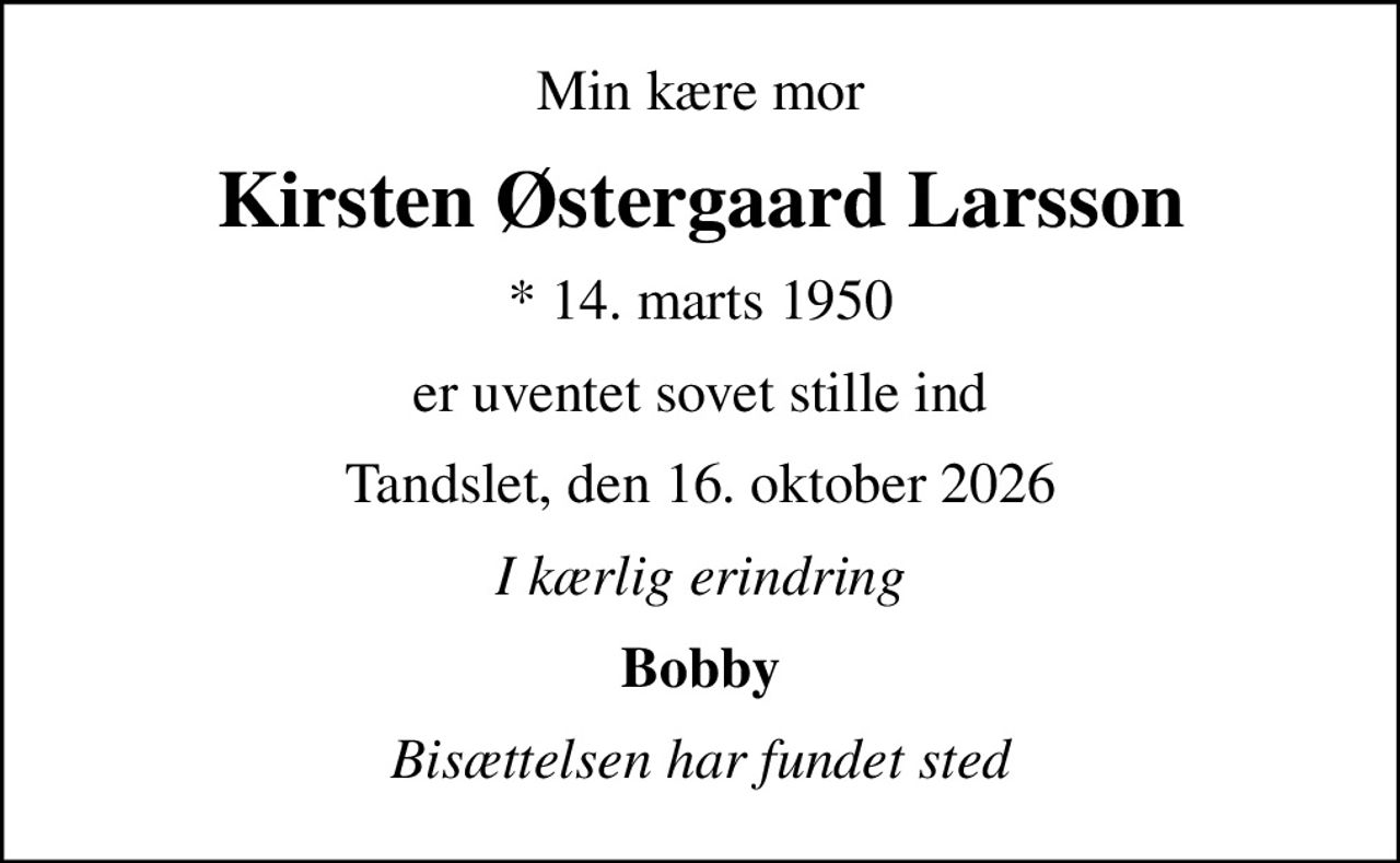 Min kære mor
Kirsten Østergaard Larsson
* 14. marts 1950
er uventet sovet stille ind
Tandslet, den 16. oktober 2026
I kærlig erindring
Bobby
Bisættelsen har fundet sted