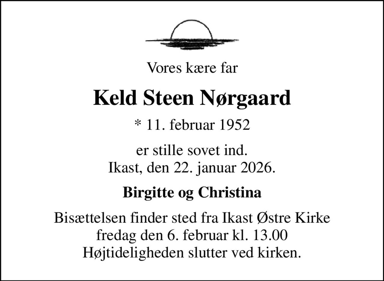 Vores kære far
Keld Steen Nørgaard
* 11. februar 1952
er stille sovet ind Ikast, den 22. januar 2026
Birgitte og Christina
Bisættelsen finder sted fra Ikast Østre Kirke  fredag den 6. februar kl. 13.00  Højtideligheden slutter ved kirken.