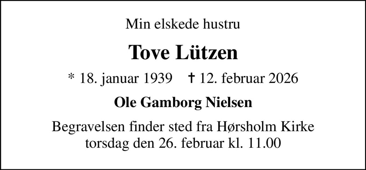 Min elskede hustru
Tove Lützen
* 18. januar 1939    ✝ 12. februar 2026
Ole Gamborg Nielsen
Begravelsen finder sted fra Hørsholm Kirke  torsdag den 26. februar kl. 11.00