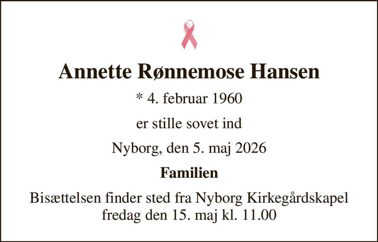 Annette Rønnemose Hansen
* 4. februar 1960
er stille sovet ind
Nyborg, den 5. maj 2026
Familien
Bisættelsen finder sted fra Nyborg Kirkegårdskapel  fredag den 15. maj kl. 11.00