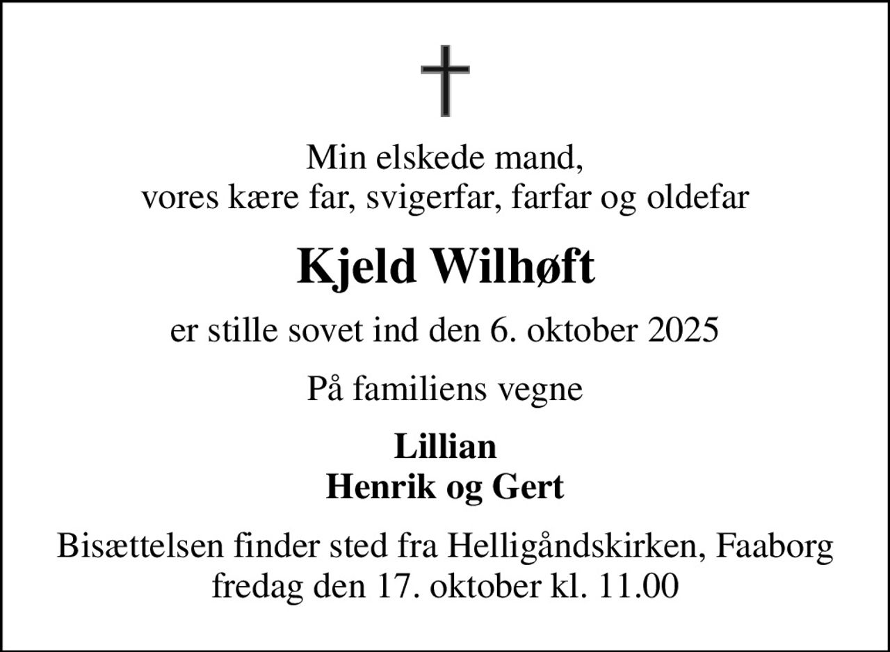 Min elskede mand, vores kære far, svigerfar, farfar og oldefar
Kjeld Wilhøft
er stille sovet ind den 6. oktober 2025
På familiens vegne
Lillian Henrik og Gert
Bisættelsen finder sted fra Helligåndskirken, Faaborg  fredag den 17. oktober kl. 11.00