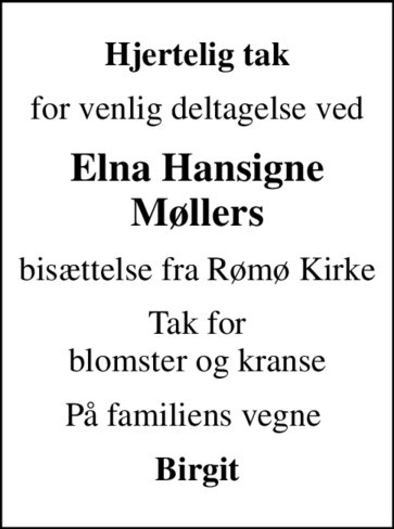 Hjertelig tak
for venlig deltagelse ved
Elna Hansigne Møllers
bisættelse fra Rømø Kirke
Tak for blomster og kranse
På familiens vegne 
Birgit