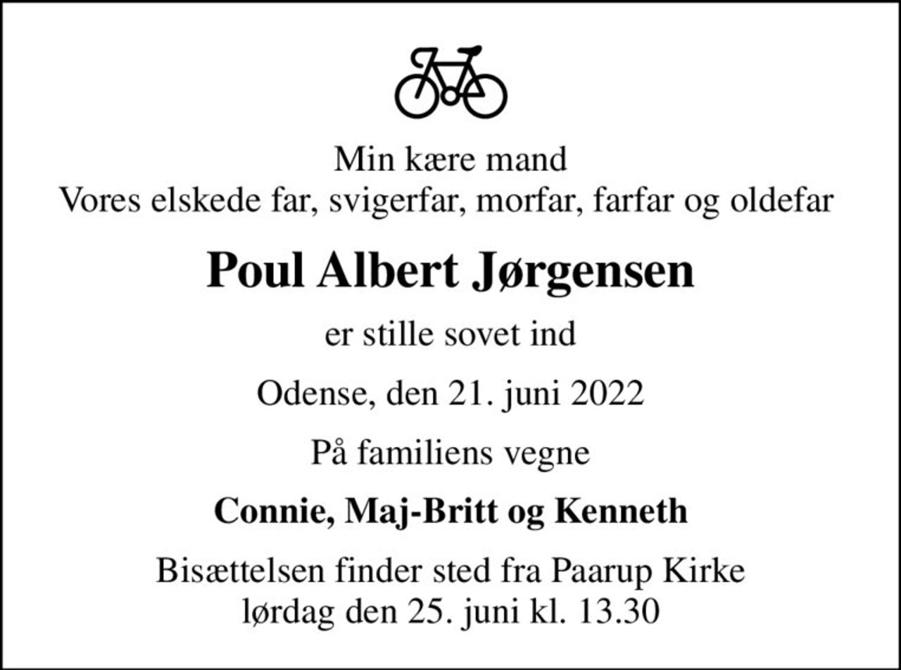 Min kære mand Vores elskede far, svigerfar, morfar, farfar og oldefar 
Poul Albert Jørgensen
er stille sovet ind
Odense, den 21. juni 2022
På familiens vegne
Connie, Maj-Britt og Kenneth
Bisættelsen finder sted fra Paarup Kirke  lørdag den 25. juni kl. 13.30