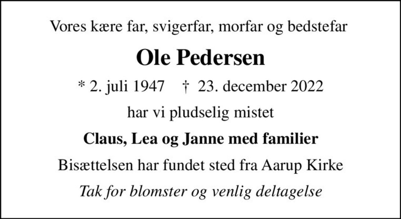 Vores kære far, svigerfar, morfar og bedstefar 
Ole Pedersen
* 2. juli 1947    ✝ 23. december 2022
har vi pludselig mistet
Claus, Lea og Janne med familier
Bisættelsen har fundet sted fra Aarup Kirke
Tak for blomster og venlig deltagelse
