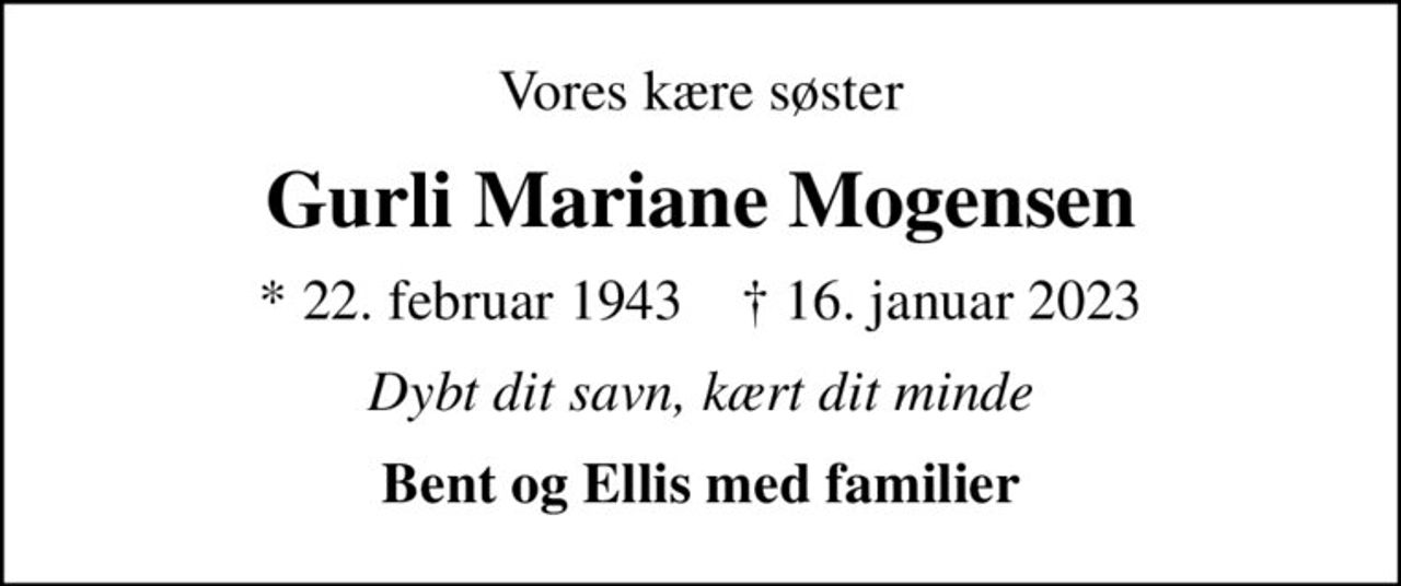 Vores kære søster
Gurli Mariane Mogensen
* 22. februar 1943    ✝ 16. januar 2023
Dybt dit savn, kært dit minde
Bent og Ellis med familier