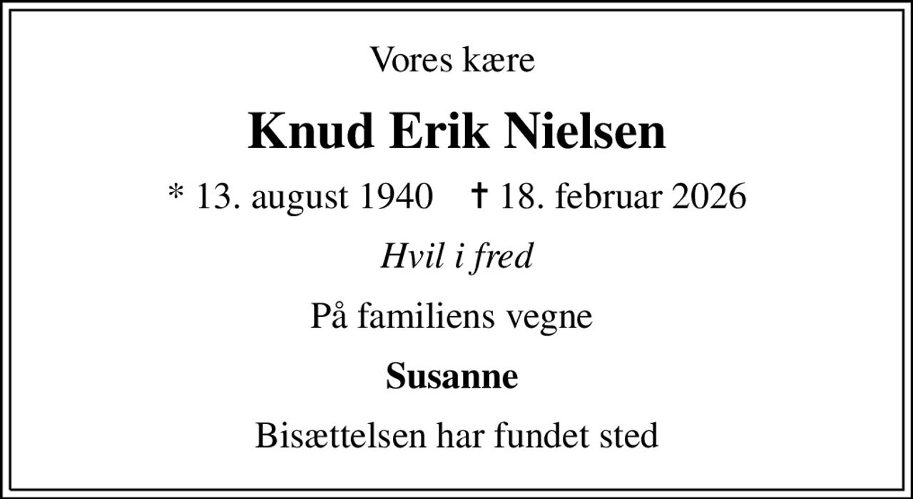 Vores kære 
Knud Erik Nielsen
* 13. august 1940    ✝ 18. februar 2026
Hvil i fred
På familiens vegne 
Susanne 
Bisættelsen har fundet sted
