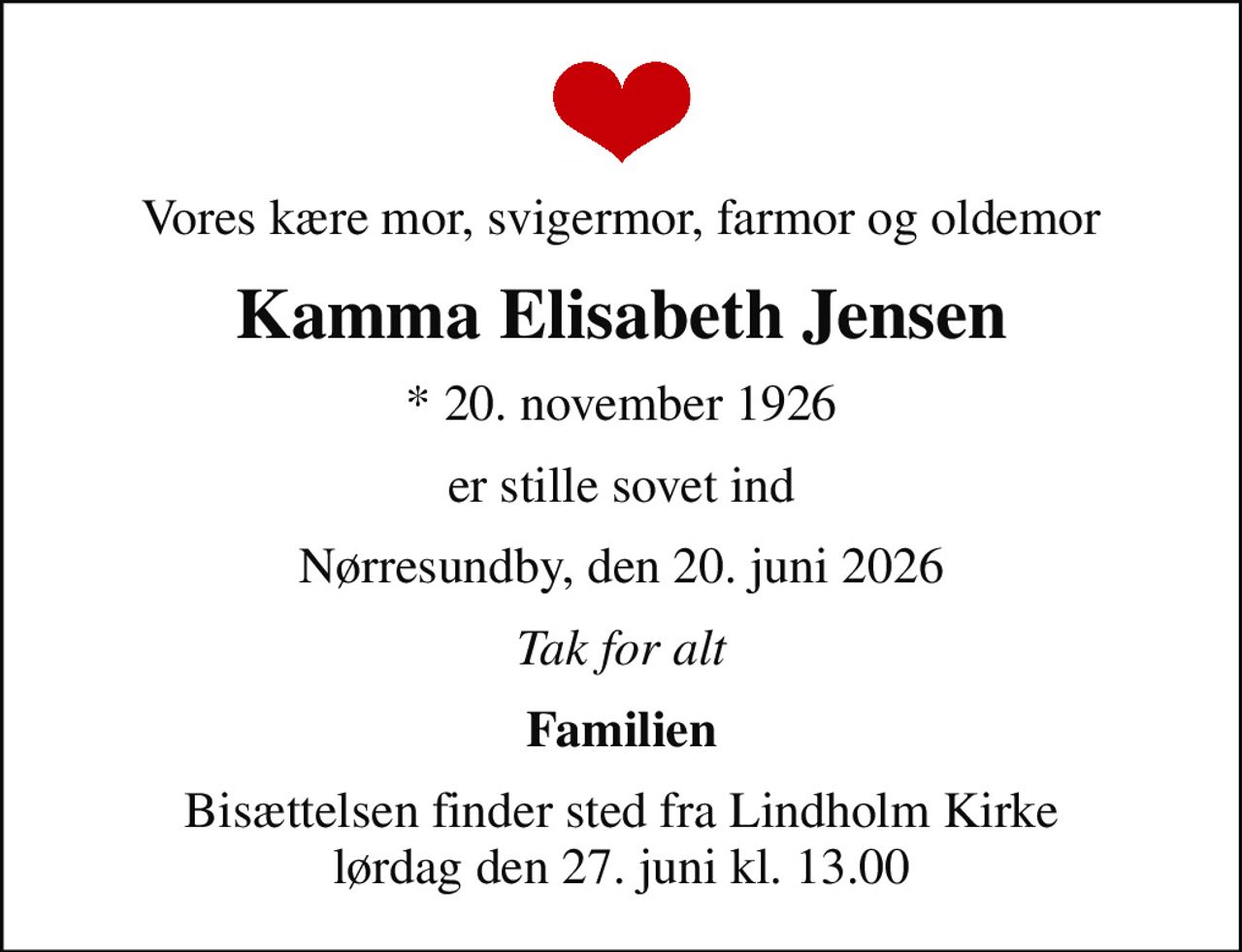 Vores kære mor, svigermor, farmor og oldemor
Kamma Elisabeth Jensen
* 20. november 1926
er stille sovet ind
Nørresundby, den 20. juni 2026
Tak for alt
Familien
Bisættelsen finder sted fra Lindholm Kirke  lørdag den 27. juni kl. 13.00