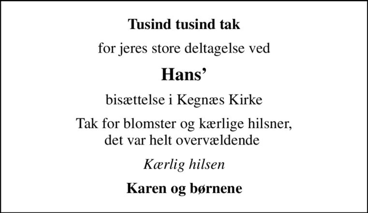 Tusind tusind tak
for jeres store deltagelse ved
Hans
bisættelse i Kegnæs Kirke
Tak for blomster og kærlige hilsner, det var helt overvældende 
Kærlig hilsen
Karen og børnene
