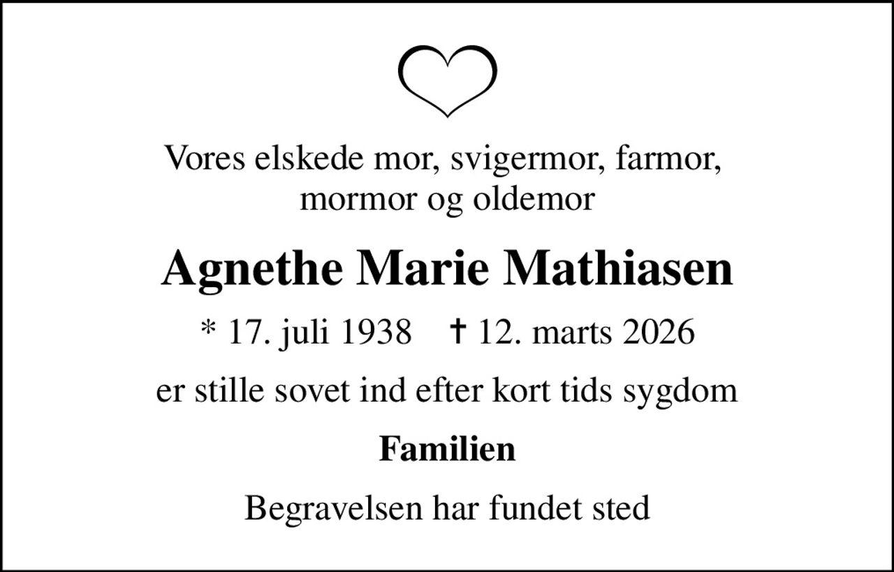 Vores elskede mor, svigermor, farmor,  mormor og oldemor
Agnethe Marie Mathiasen
* 17. juli 1938    ✝ 12. marts 2026
er stille sovet ind efter kort tids sygdom
Familien
Begravelsen har fundet sted