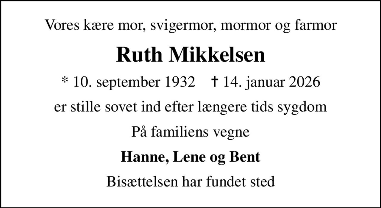 Vores kære mor, svigermor, mormor og farmor
Ruth Mikkelsen
* 10. september 1932    ✝ 14. januar 2026
er stille sovet ind efter længere tids sygdom
På familiens vegne
Hanne, Lene og Bent
Bisættelsen har fundet sted