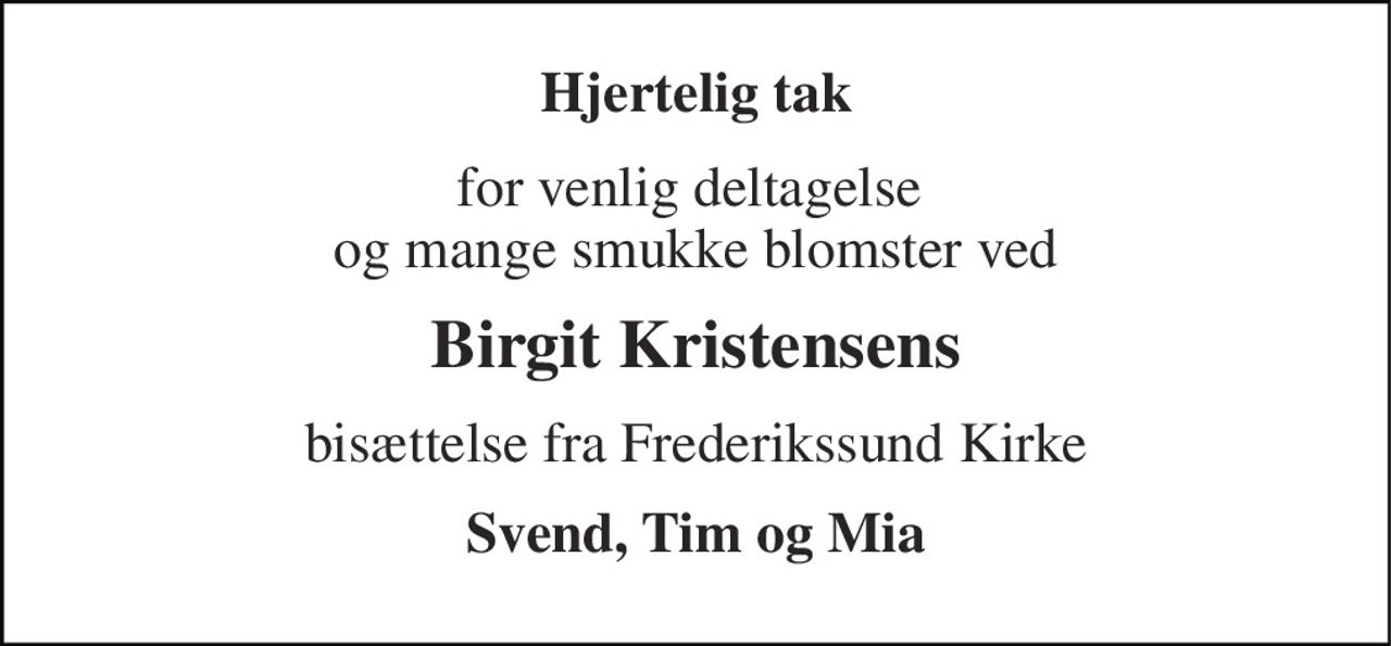 Hjertelig tak 
for venlig deltagelse  og mange smukke blomster ved 
Birgit Kristensens 
bisættelse fra Frederikssund Kirke 
Svend, Tim og Mia