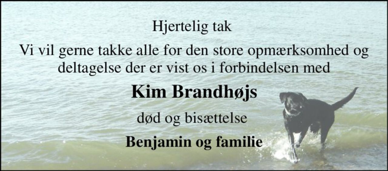 Hjertelig tak  
Vi vil gerne takke alle for den store opmærksomhed og deltagelse der er vist os i forbindelsen med 
Kim Brandhøjs 
død og bisættelse  
Benjamin og familie