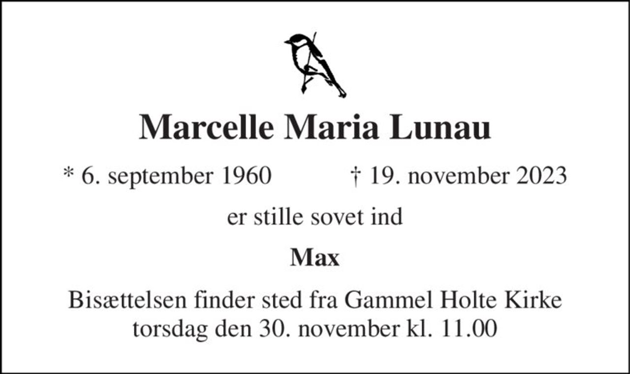 Marcelle Maria Lunau 
*​ 6. september 1960​            ✝​ 19. november 2023 
er stille sovet ind 
Max 
Bisættelsen​ finder sted fra Gammel Holte Kirke​ torsdag den 30. november​ kl. 11.00