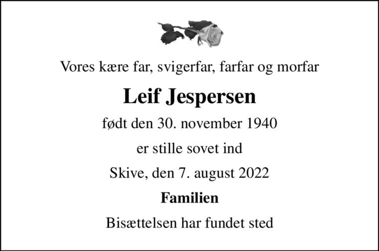 Vores kære far, svigerfar, farfar og morfar
Leif Jespersen
født den 30. november 1940
er stille sovet ind
Skive, den 7. august 2022
Familien
Bisættelsen har fundet sted