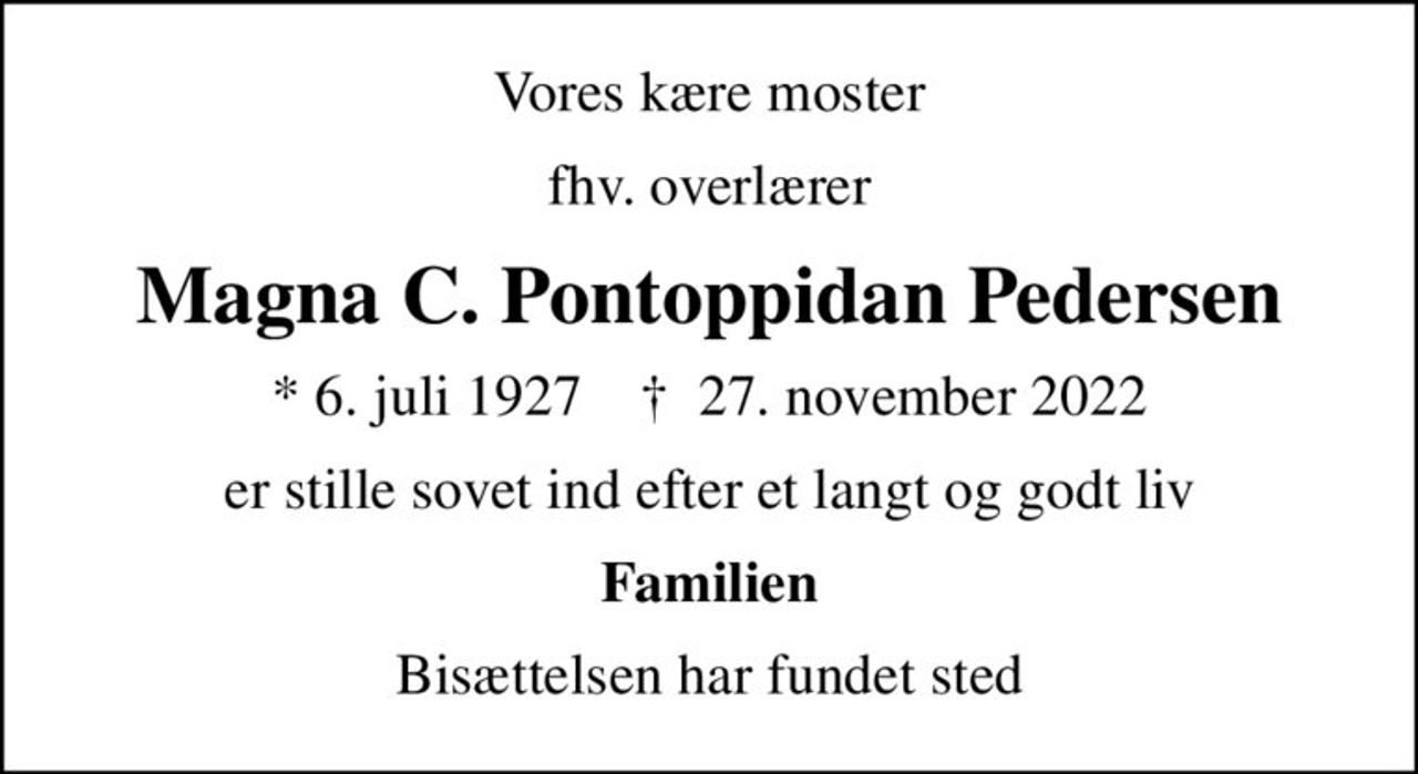 Vores kære moster
fhv. overlærer
Magna C. Pontoppidan Pedersen
* 6. juli 1927    ✝ 27. november 2022
er stille sovet ind efter et langt og godt liv
Familien
Bisættelsen har fundet sted