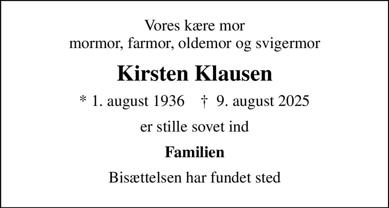 Vores kære mor mormor, farmor, oldemor og svigermor
Kirsten Klausen
* 1. august 1936    ✝ 9. august 2025
er stille sovet ind
Familien
Bisættelsen har fundet sted