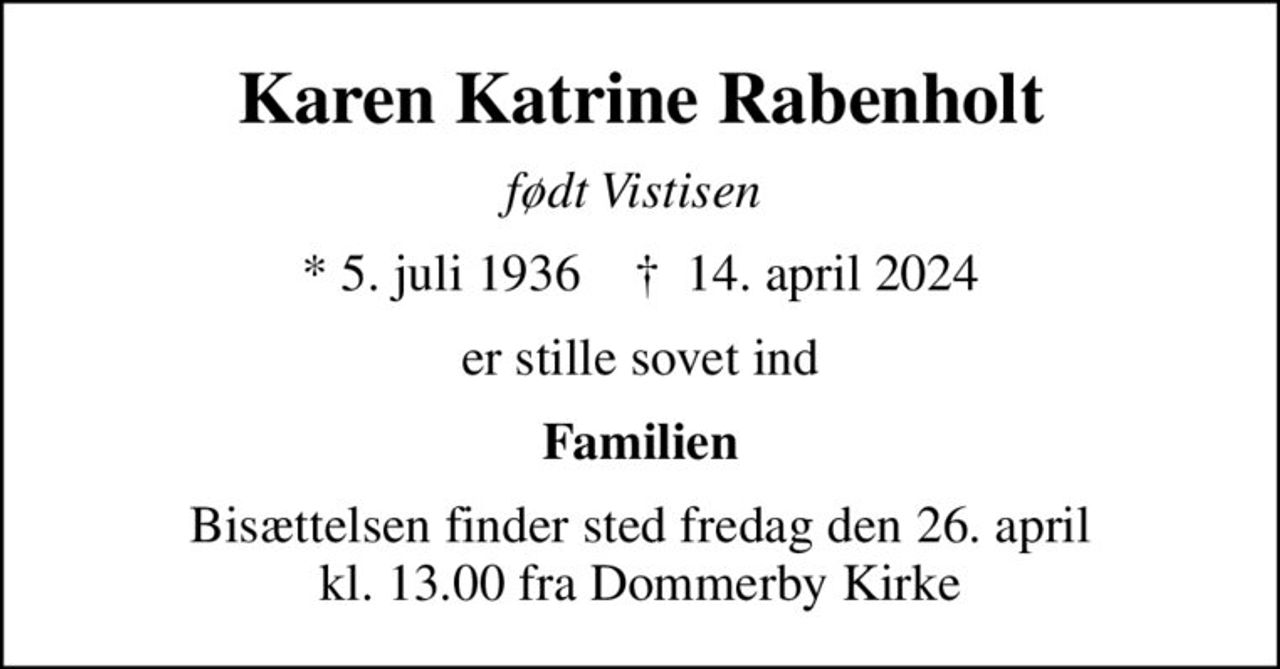 Karen Katrine Rabenholt
født Vistisen 
* 5. juli 1936    ✝ 14. april 2024
er stille sovet ind
Familien
Bisættelsen finder sted fredag den 26. april kl. 13.00 fra Dommerby Kirke