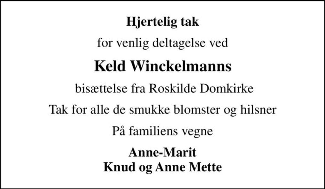 Hjertelig tak
for venlig deltagelse ved
Keld Winckelmanns
 bisættelse fra Roskilde Domkirke
Tak for alle de smukke blomster og hilsner
På familiens vegne
Anne-Marit Knud og Anne Mette