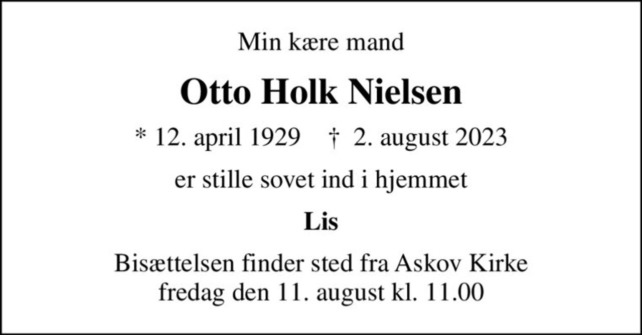 Min kære mand
Otto Holk Nielsen
* 12. april 1929    ✝ 2. august 2023
er stille sovet ind i hjemmet
Lis
Bisættelsen finder sted fra Askov Kirke  fredag den 11. august kl. 11.00