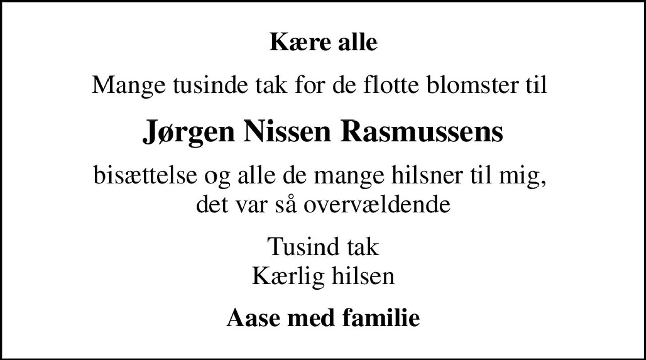 Kære alle
Mange tusinde tak for de flotte blomster til 
Jørgen Nissen Rasmussens
bisættelse og alle de mange hilsner til mig,  det var så overvældende
Tusind tak Kærlig hilsen
Aase med familie