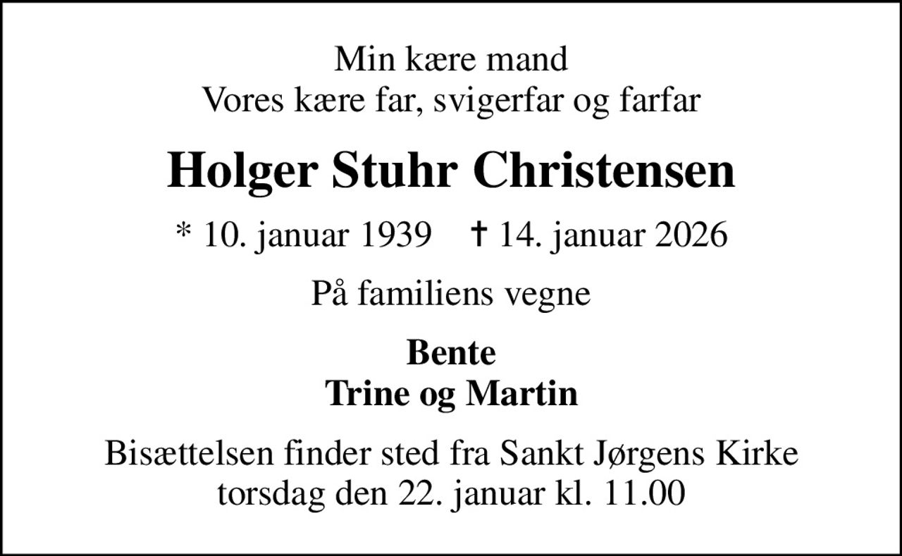 Min kære mand Vores kære far, svigerfar og farfar
Holger Stuhr Christensen
* 10. januar 1939    ✝ 14. januar 2026
På familiens vegne
Bente Trine og Martin
Bisættelsen finder sted fra Sankt Jørgens Kirke  torsdag den 22. januar kl. 11.00