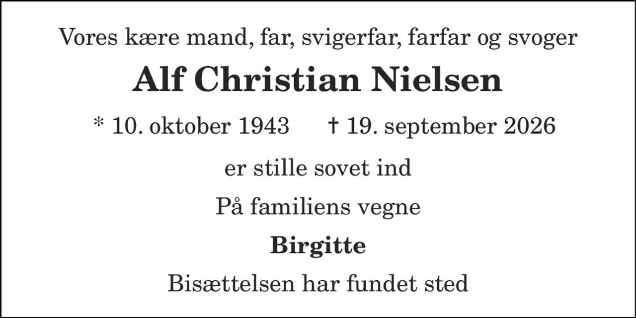 Vores kære mand, far, svigerfar, farfar og svoger 
Alf Christian Nielsen 
*​ 10. oktober 1943 
✝​ 19. september 2026​ 
er stille sovet ind 
På familiens vegne 
Birgitte 
Bisættelsen har fundet sted