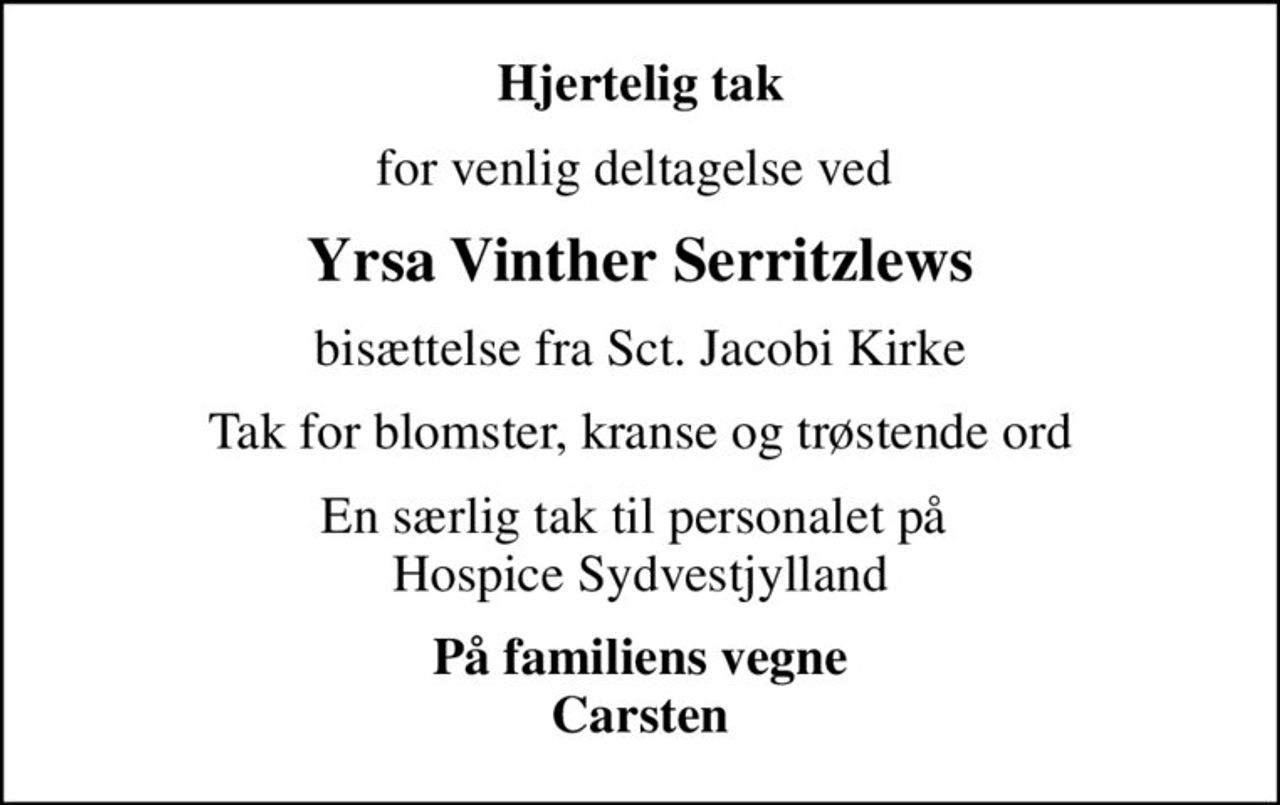 Hjertelig tak
for venlig deltagelse ved 
Yrsa Vinther Serritzlews
bisættelse fra Sct. Jacobi Kirke
Tak for blomster, kranse og trøstende ord
En særlig tak til personalet på  Hospice Sydvestjylland
På familiens vegne Carsten