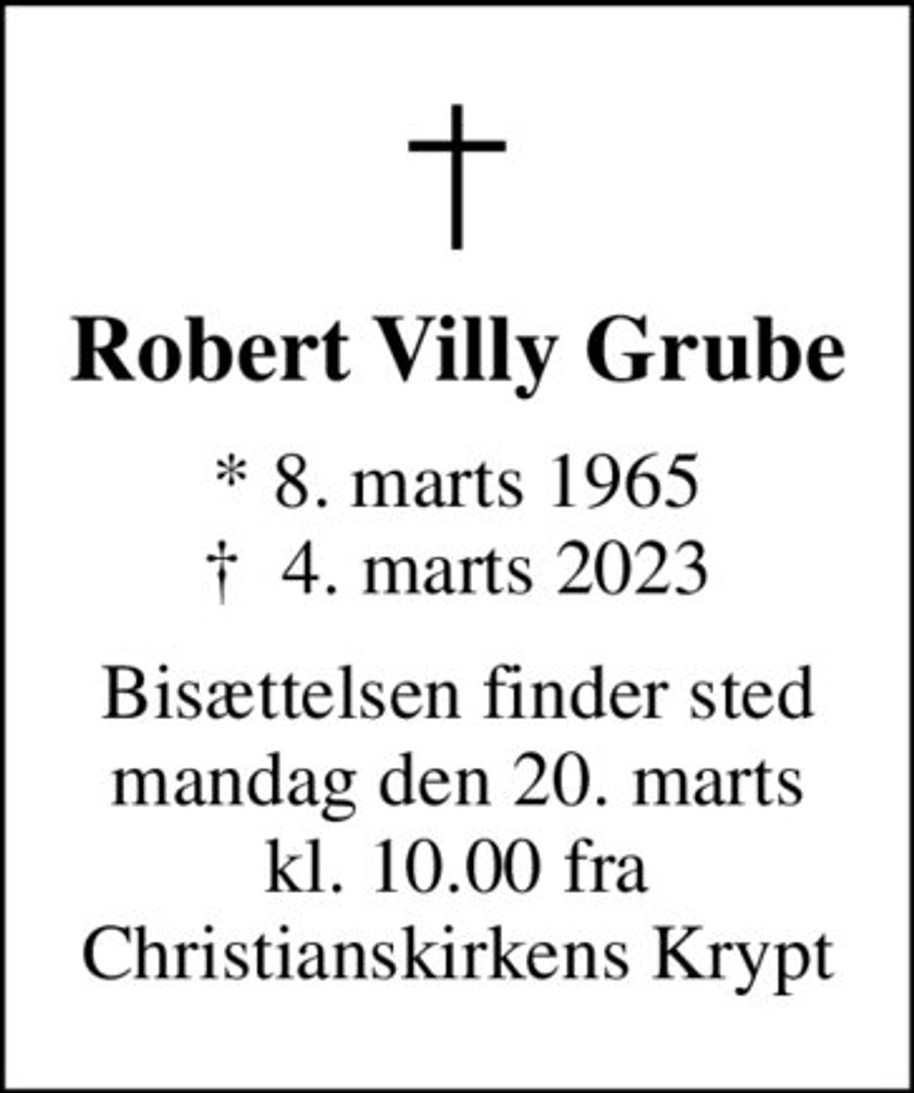 Robert Villy Grube
* 8. marts 1965
						✝ 4. marts 2023
Bisættelsen finder sted mandag den 20. marts kl. 10.00 fra Christianskirkens Krypt