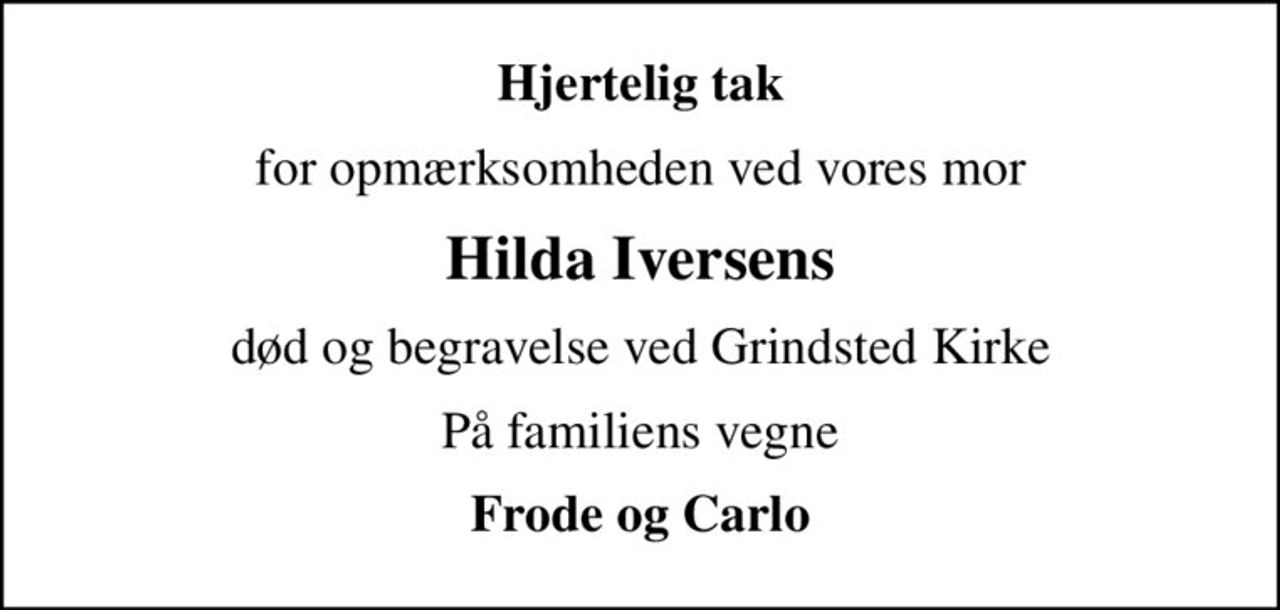 Hjertelig tak
for opmærksomheden ved vores mor
Hilda Iversens
død og begravelse ved Grindsted Kirke
På familiens vegne
Frode og Carlo