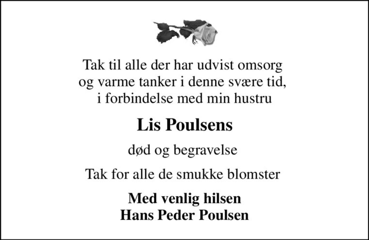 Tak til alle der har udvist omsorg  og varme tanker i denne svære tid,  i forbindelse med min hustru
Lis Poulsens
død og begravelse 
Tak for alle de smukke blomster 
Med venlig hilsen Hans Peder Poulsen