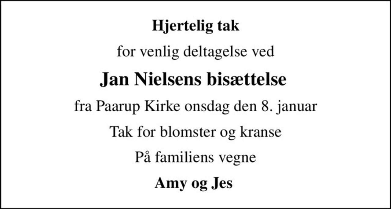 Hjertelig tak
for venlig deltagelse ved
Jan Nielsens bisættelse 
 fra Paarup Kirke onsdag den 8. januar 
Tak for blomster og kranse
På familiens vegne
Amy og Jes