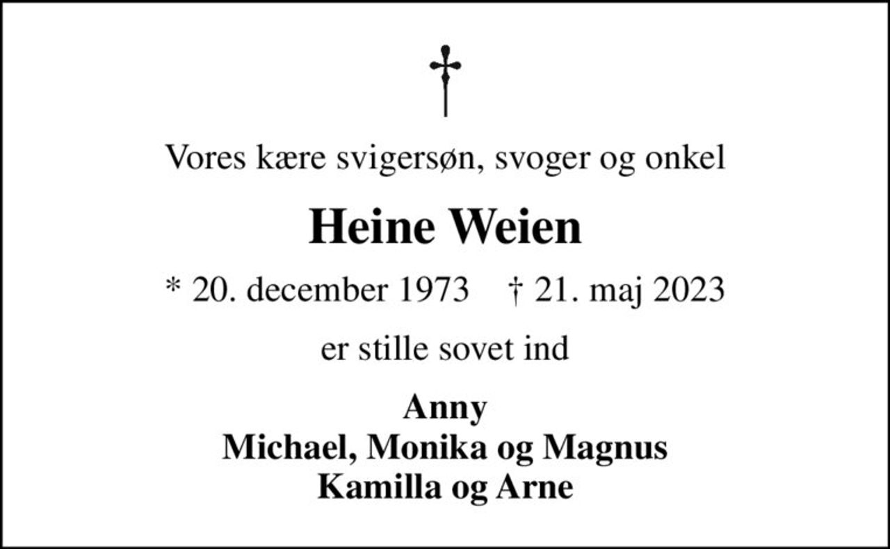 Vores kære svigersøn, svoger og onkel
Heine Weien
* 20. december 1973    ✝ 21. maj 2023
er stille sovet ind
Anny Michael, Monika og Magnus Kamilla og Arne