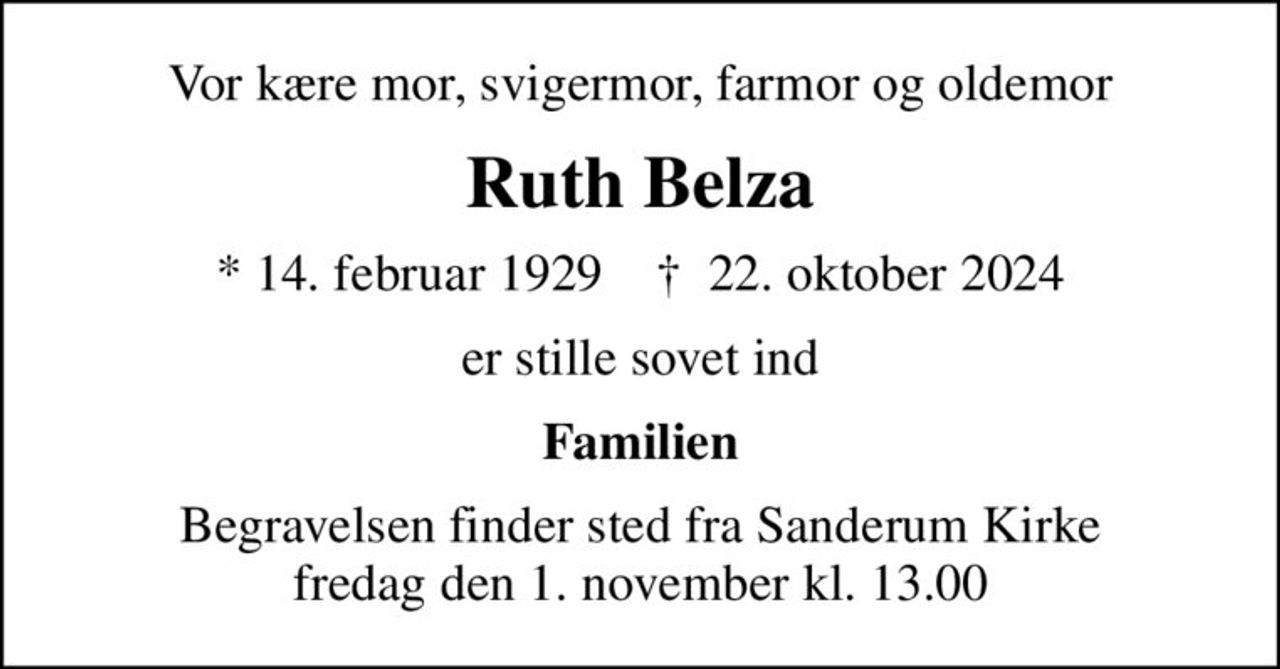Vor kære mor, svigermor, farmor og oldemor
Ruth Belza
* 14. februar 1929    ✝ 22. oktober 2024
er stille sovet ind
Familien
Begravelsen finder sted fra Sanderum Kirke  fredag den 1. november kl. 13.00