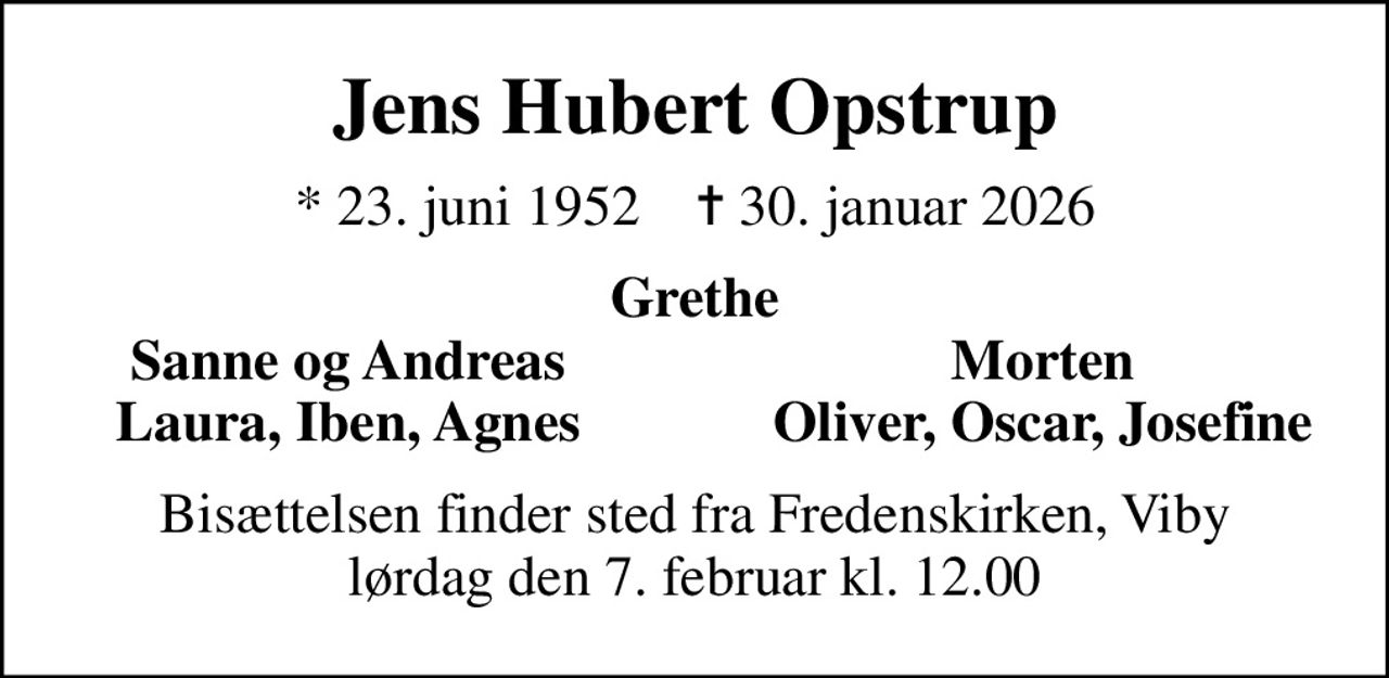 Jens Hubert Opstrup
* 23. juni 1952    ✝ 30. januar 2026
Grethe
Sanne og Andreas
Morten
Laura, Iben, Agnes
Oliver, Oscar, Josefine
Bisættelsen finder sted fra Fredenskirken, Viby  lørdag den 7. februar kl. 12.00