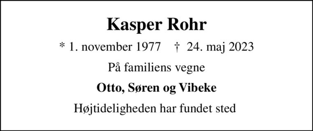 Kasper Rohr
* 1. november 1977    ✝ 24. maj 2023
På familiens vegne
Otto, Søren og Vibeke
Højtideligheden har fundet sted