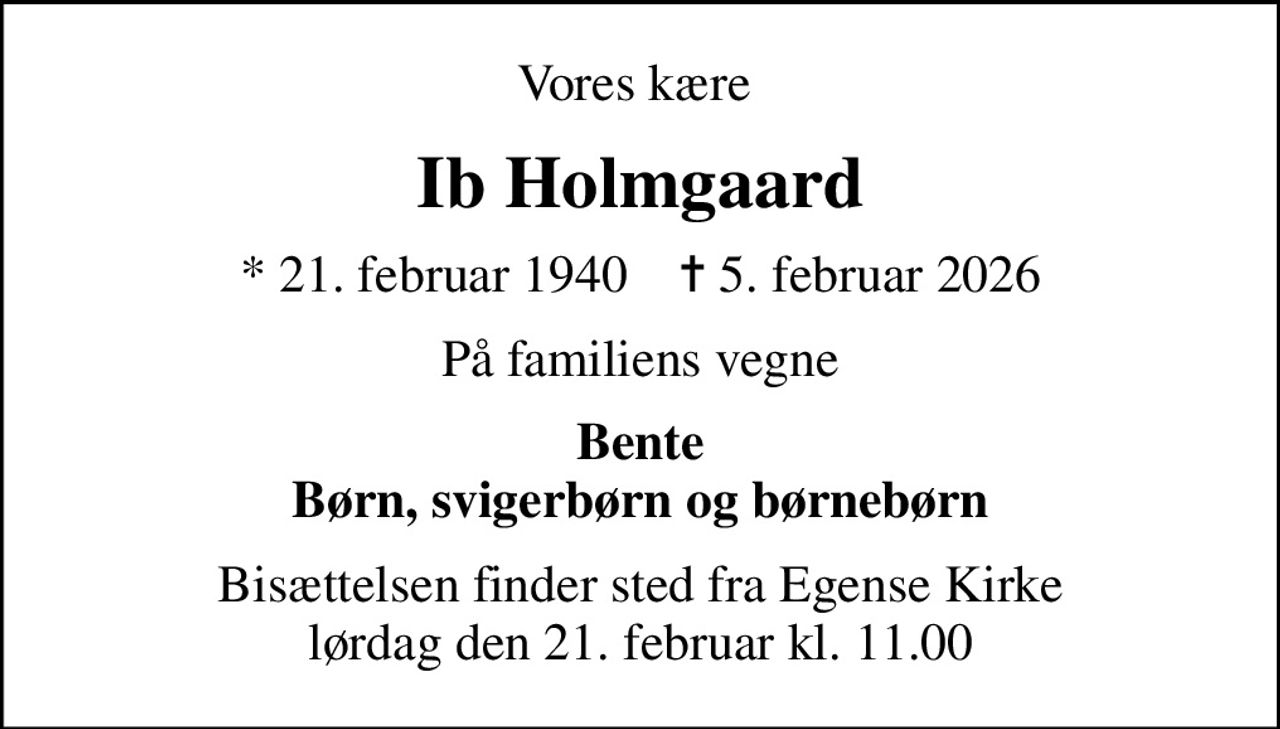 Vores kære 
Ib Holmgaard
* 21. februar 1940    ✝ 5. februar 2026
På familiens vegne
Bente Børn, svigerbørn og børnebørn
Bisættelsen finder sted fra Egense Kirke  lørdag den 21. februar kl. 11.00