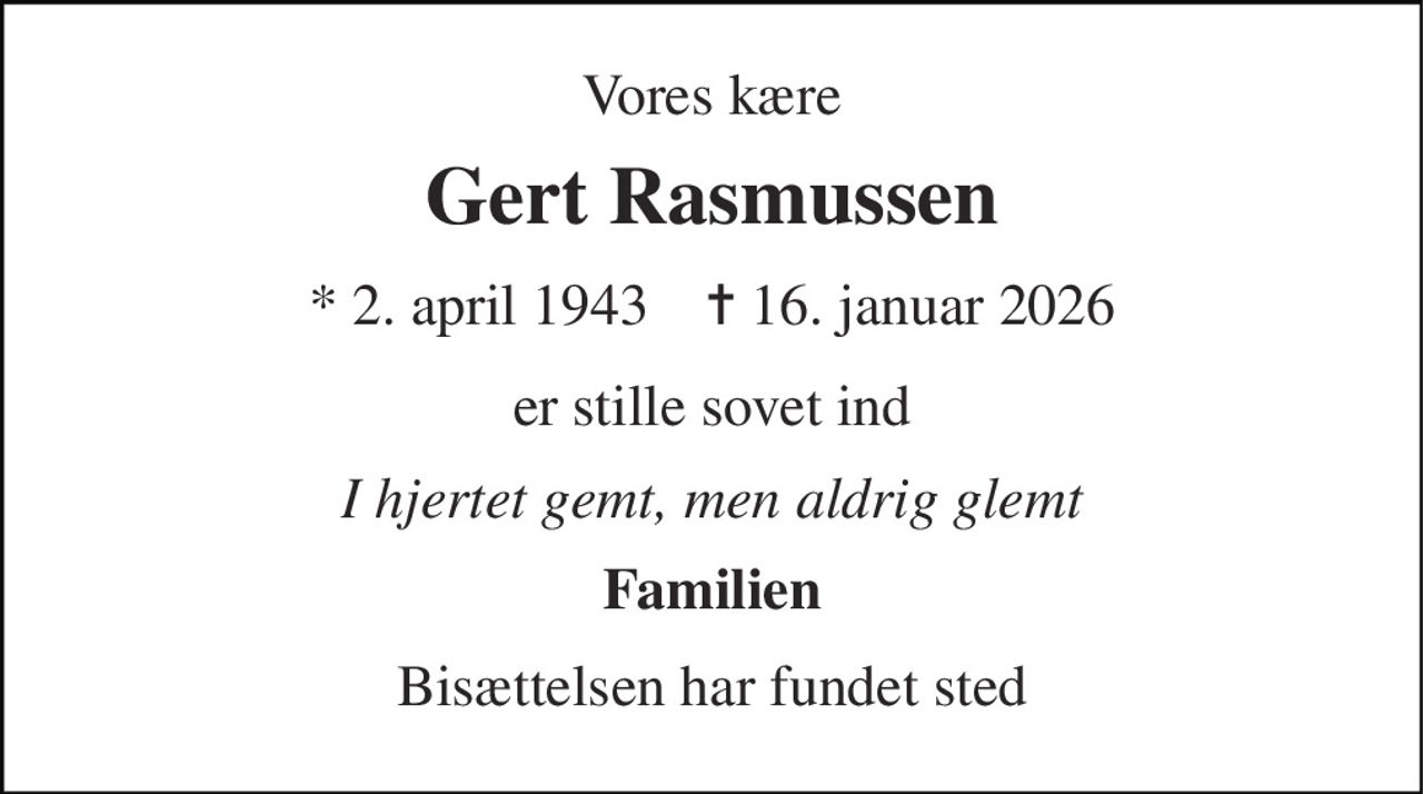 Vores kære 
Gert Rasmussen 
* 2. april 1943    ✝ 16. januar 2026 
er stille sovet ind 
I hjertet gemt, men aldrig glemt 
Familien 
Bisættelsen har fundet sted