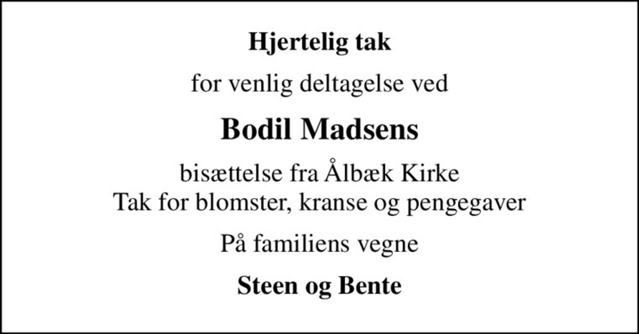 Hjertelig tak
for venlig deltagelse ved
Bodil Madsens
bisættelse fra Ålbæk Kirke Tak for blomster, kranse og pengegaver
På familiens vegne
Steen og Bente