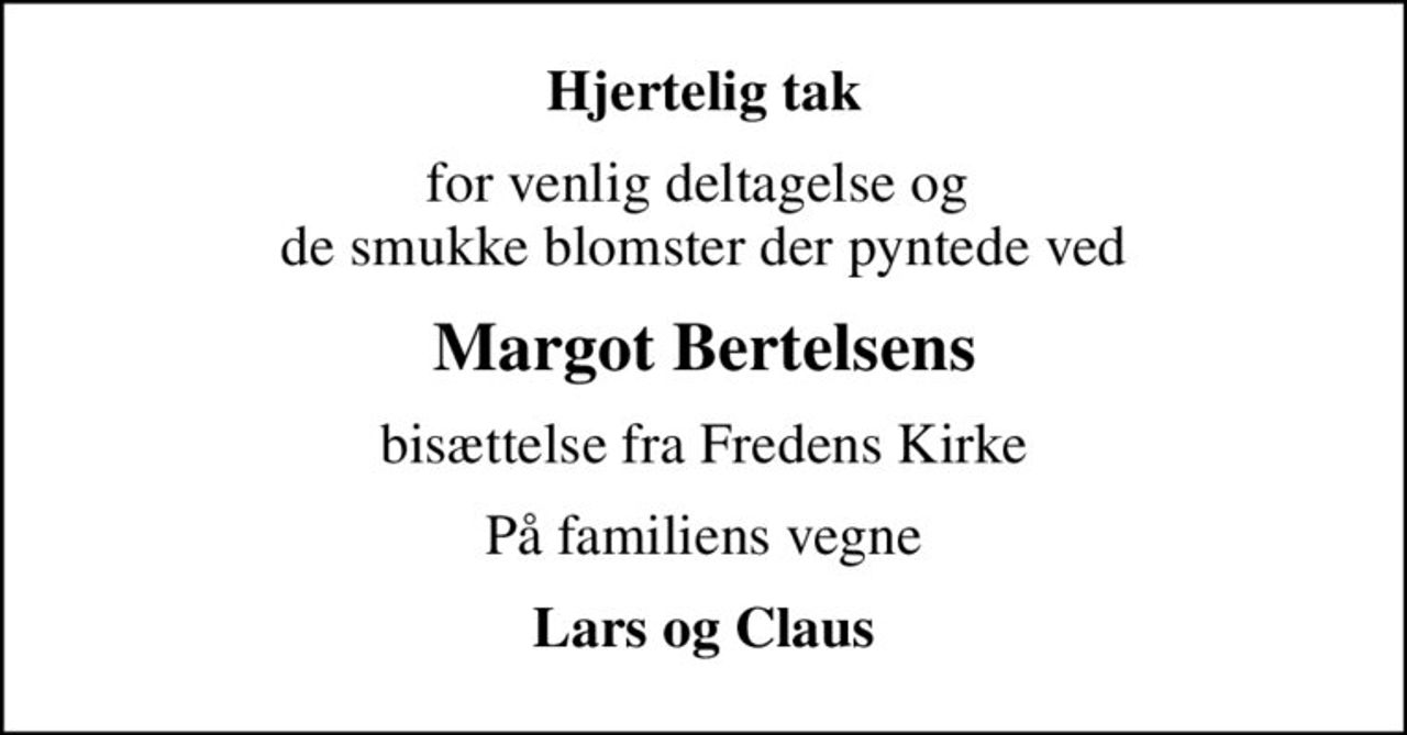 Hjertelig tak
for venlig deltagelse og  de smukke blomster der pyntede ved
Margot Bertelsens
bisættelse fra Fredens Kirke
På familiens vegne
Lars og Claus
