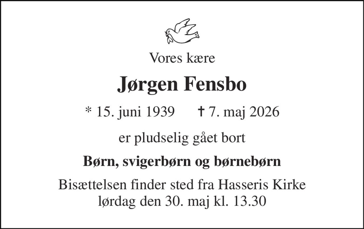 Vores kære 
Jørgen Fensbo 
* 15. juni 1939      ✝ 7. maj 2026 
er pludselig gået bort 
Børn, svigerbørn og børnebørn 
Bisættelsen finder sted fra Hasseris Kirke lørdag den 30. maj kl. 13.30
