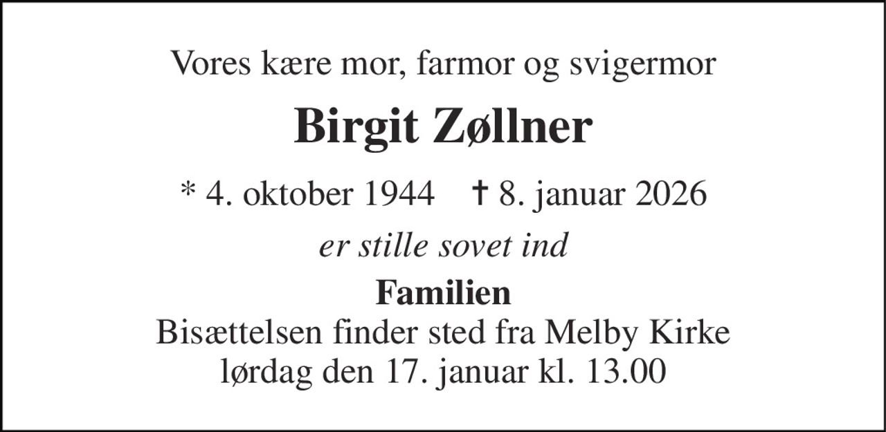 Vores kære mor, farmor og svigermor 
Birgit Zøllner 
*​ 4. oktober 1944​    ✝​ 8. januar 2026 
er stille sovet ind 
Familien 
Bisættelsen finder sted fra Melby Kirke​ lørdag den 17. januar​ kl. 13.00