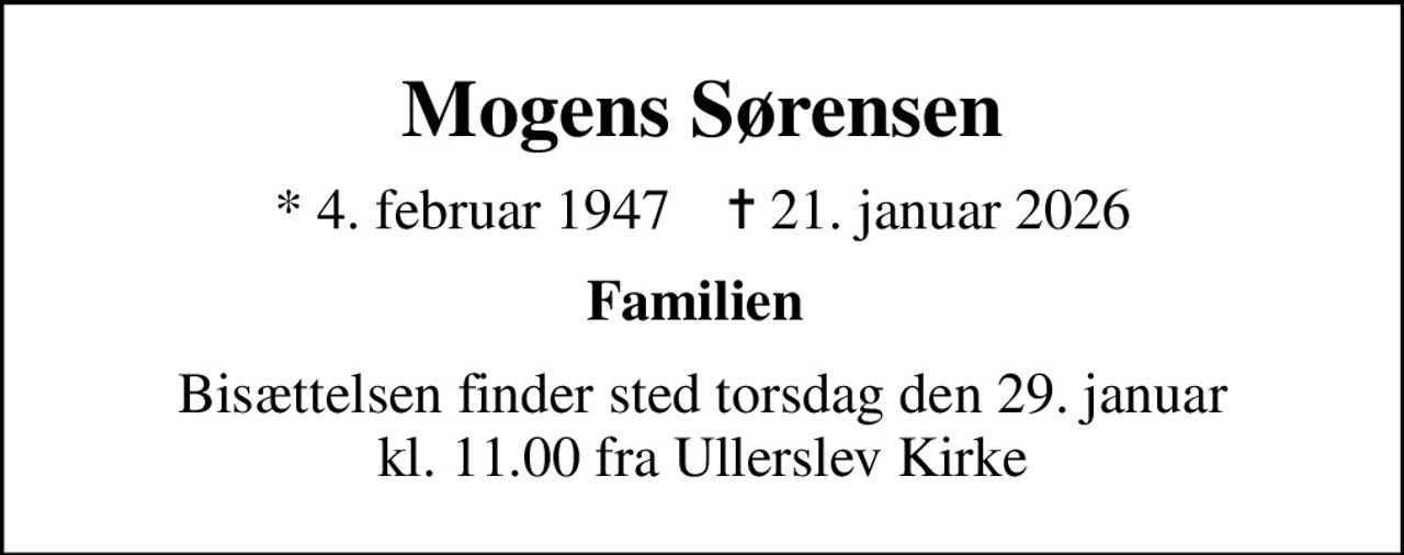 Mogens Sørensen
* 4. februar 1947    ✝ 21. januar 2026
Familien 
Bisættelsen finder sted torsdag den 29. januar kl. 11.00 fra Ullerslev Kirke
